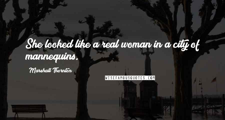 Marshall Thornton Quotes: She looked like a real woman in a city of mannequins.