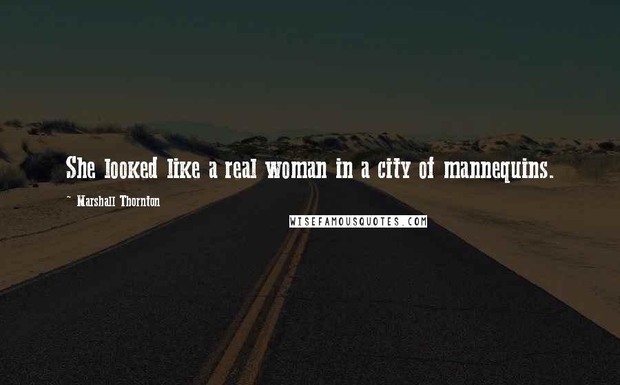 Marshall Thornton Quotes: She looked like a real woman in a city of mannequins.