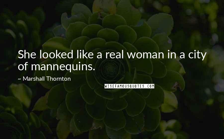Marshall Thornton Quotes: She looked like a real woman in a city of mannequins.