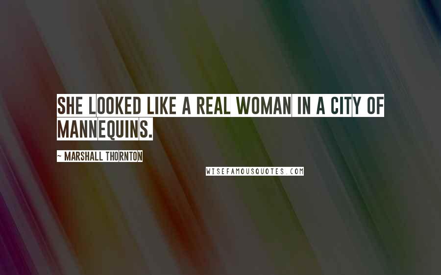 Marshall Thornton Quotes: She looked like a real woman in a city of mannequins.