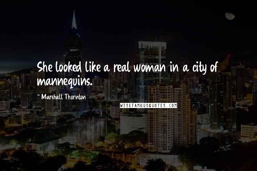 Marshall Thornton Quotes: She looked like a real woman in a city of mannequins.