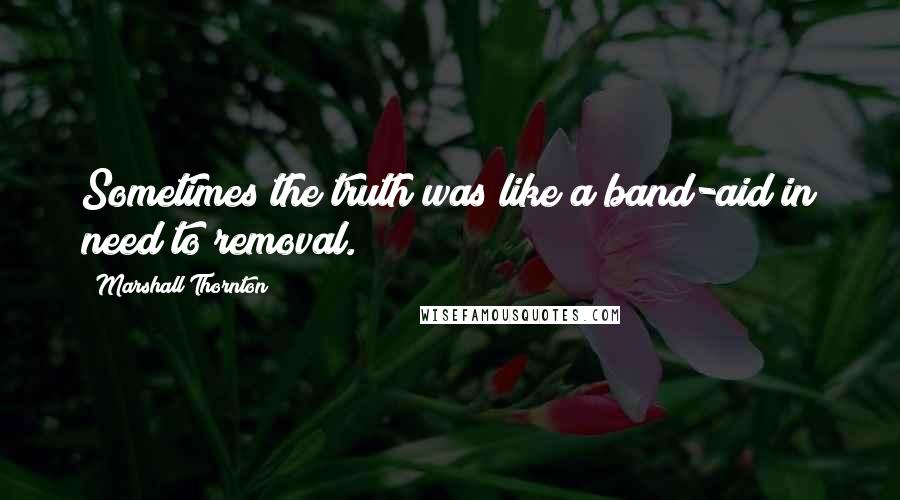 Marshall Thornton Quotes: Sometimes the truth was like a band-aid in need to removal.