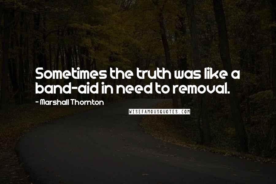 Marshall Thornton Quotes: Sometimes the truth was like a band-aid in need to removal.