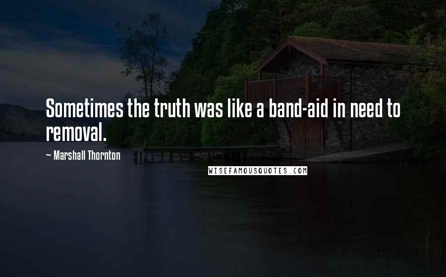 Marshall Thornton Quotes: Sometimes the truth was like a band-aid in need to removal.