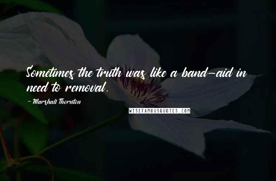 Marshall Thornton Quotes: Sometimes the truth was like a band-aid in need to removal.