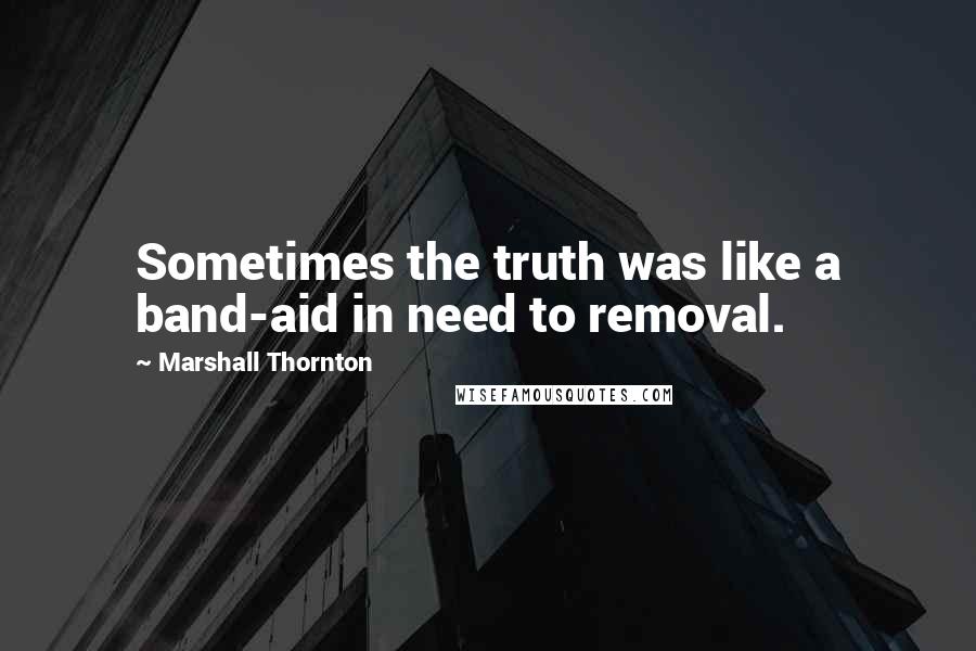 Marshall Thornton Quotes: Sometimes the truth was like a band-aid in need to removal.