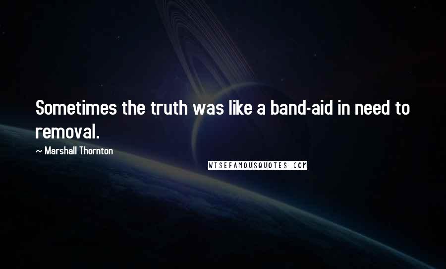 Marshall Thornton Quotes: Sometimes the truth was like a band-aid in need to removal.