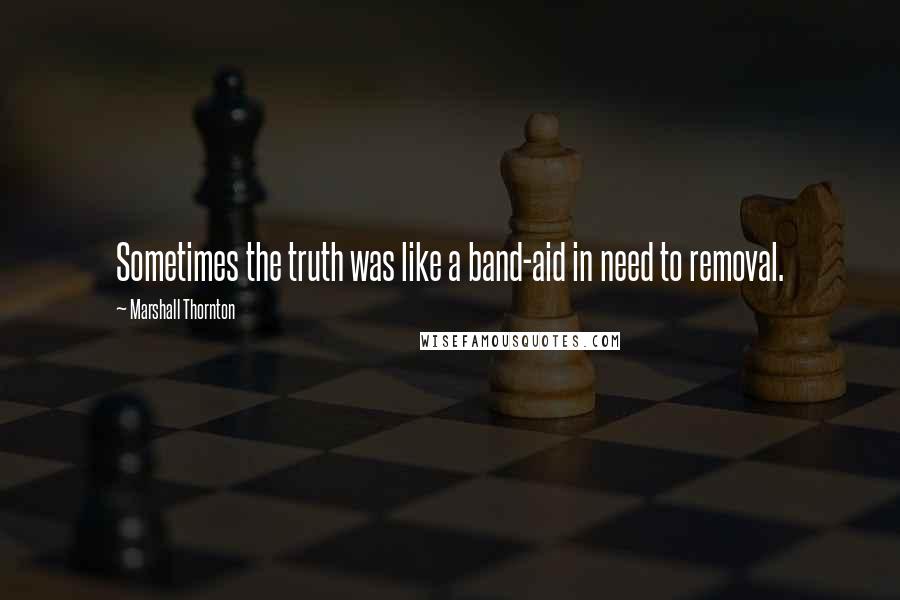 Marshall Thornton Quotes: Sometimes the truth was like a band-aid in need to removal.