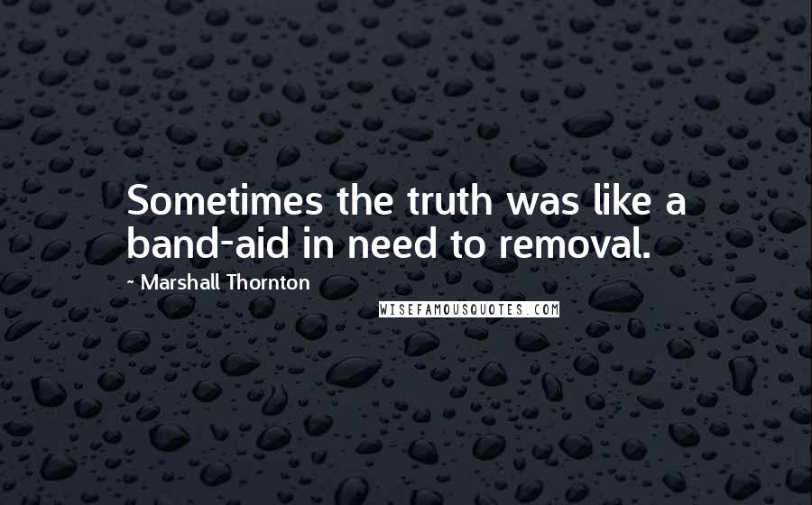 Marshall Thornton Quotes: Sometimes the truth was like a band-aid in need to removal.