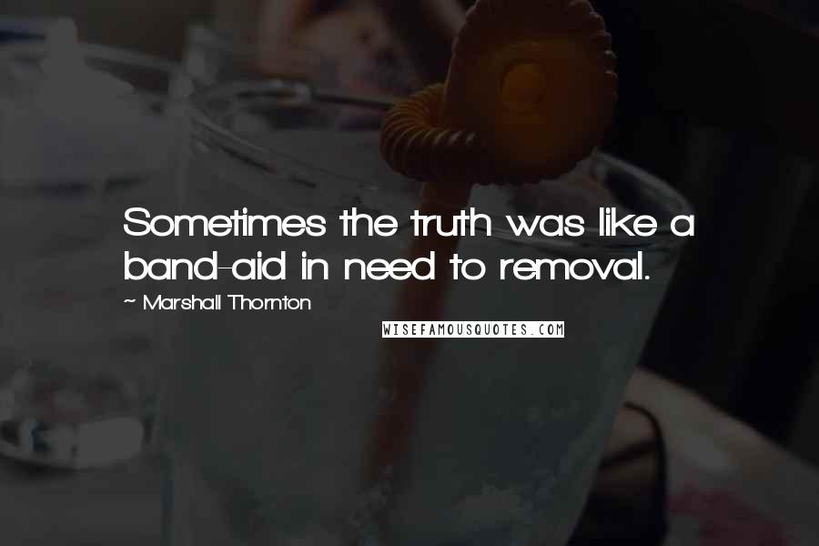 Marshall Thornton Quotes: Sometimes the truth was like a band-aid in need to removal.