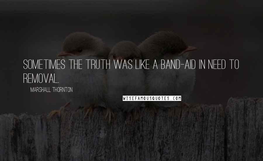 Marshall Thornton Quotes: Sometimes the truth was like a band-aid in need to removal.