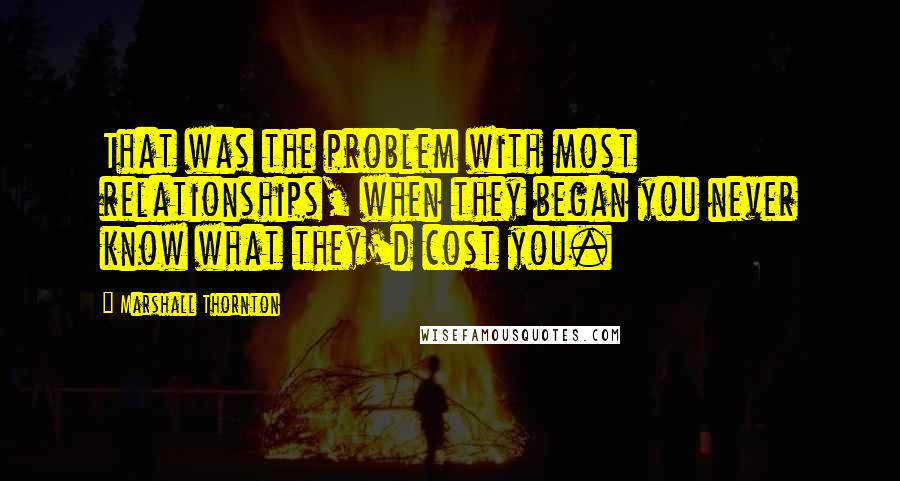 Marshall Thornton Quotes: That was the problem with most relationships, when they began you never know what they'd cost you.