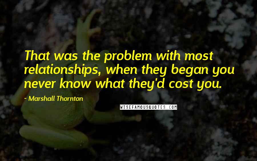 Marshall Thornton Quotes: That was the problem with most relationships, when they began you never know what they'd cost you.