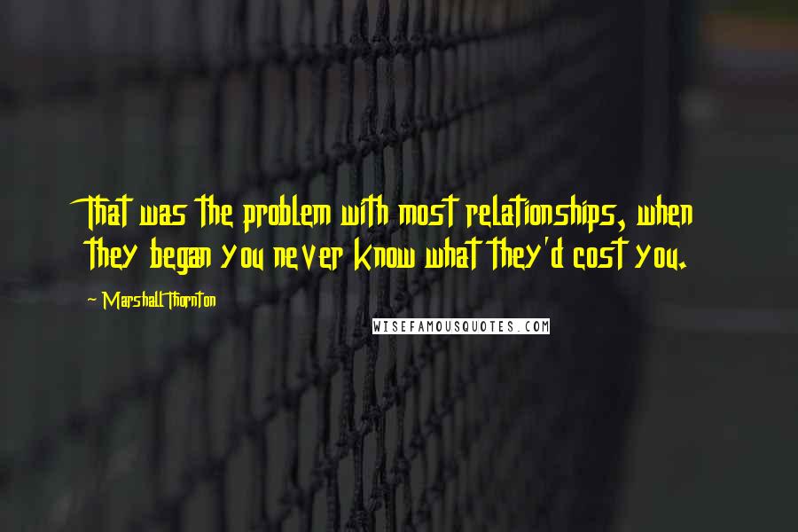 Marshall Thornton Quotes: That was the problem with most relationships, when they began you never know what they'd cost you.