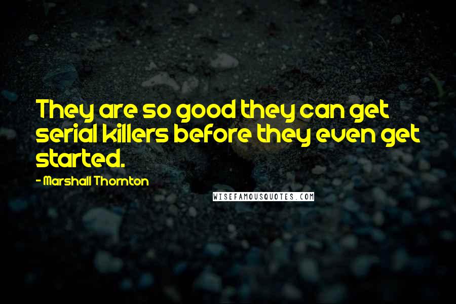 Marshall Thornton Quotes: They are so good they can get serial killers before they even get started.