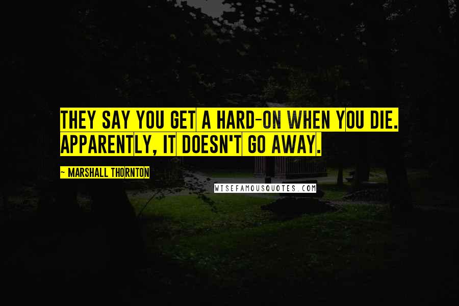 Marshall Thornton Quotes: They say you get a hard-on when you die. Apparently, it doesn't go away.