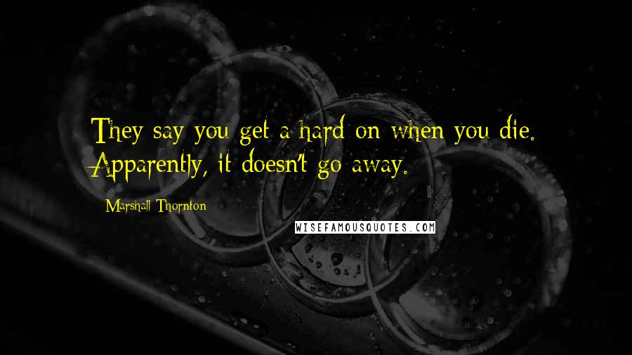 Marshall Thornton Quotes: They say you get a hard-on when you die. Apparently, it doesn't go away.