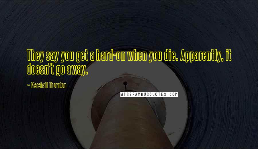 Marshall Thornton Quotes: They say you get a hard-on when you die. Apparently, it doesn't go away.