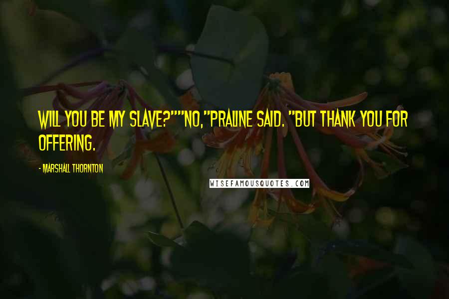 Marshall Thornton Quotes: Will you be my slave?""No,"Praline said. "But thank you for offering.