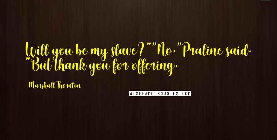 Marshall Thornton Quotes: Will you be my slave?""No,"Praline said. "But thank you for offering.