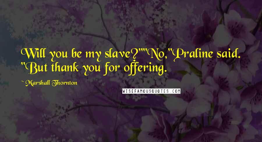 Marshall Thornton Quotes: Will you be my slave?""No,"Praline said. "But thank you for offering.