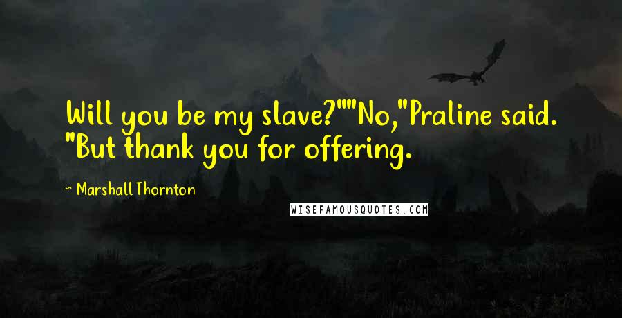 Marshall Thornton Quotes: Will you be my slave?""No,"Praline said. "But thank you for offering.