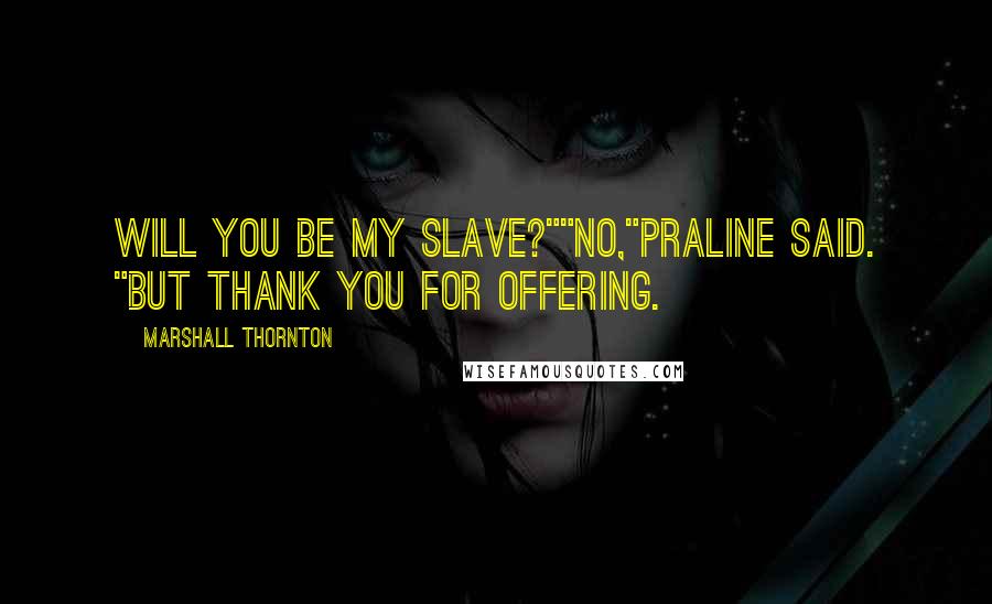 Marshall Thornton Quotes: Will you be my slave?""No,"Praline said. "But thank you for offering.