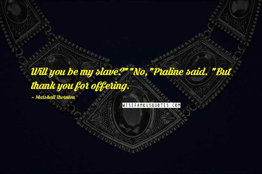 Marshall Thornton Quotes: Will you be my slave?""No,"Praline said. "But thank you for offering.