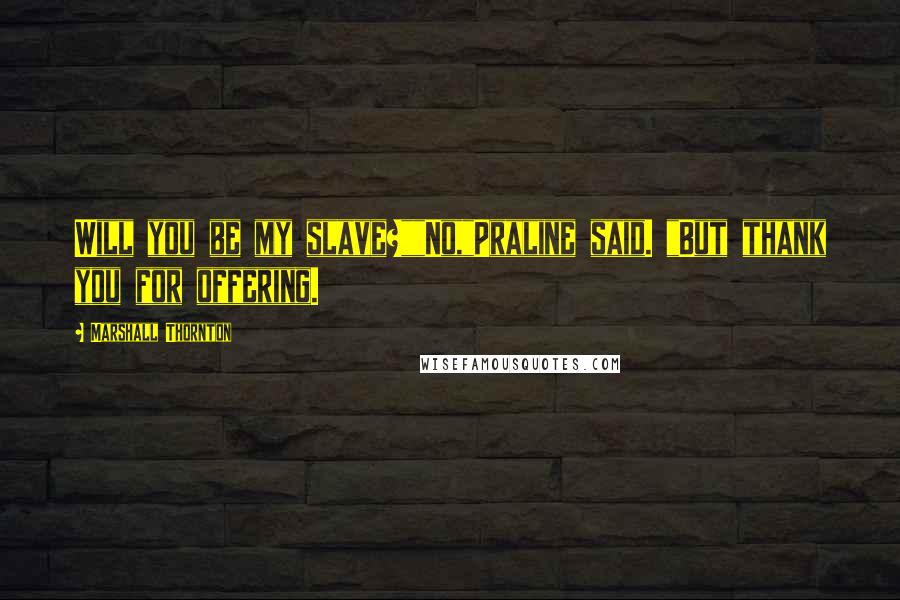 Marshall Thornton Quotes: Will you be my slave?""No,"Praline said. "But thank you for offering.