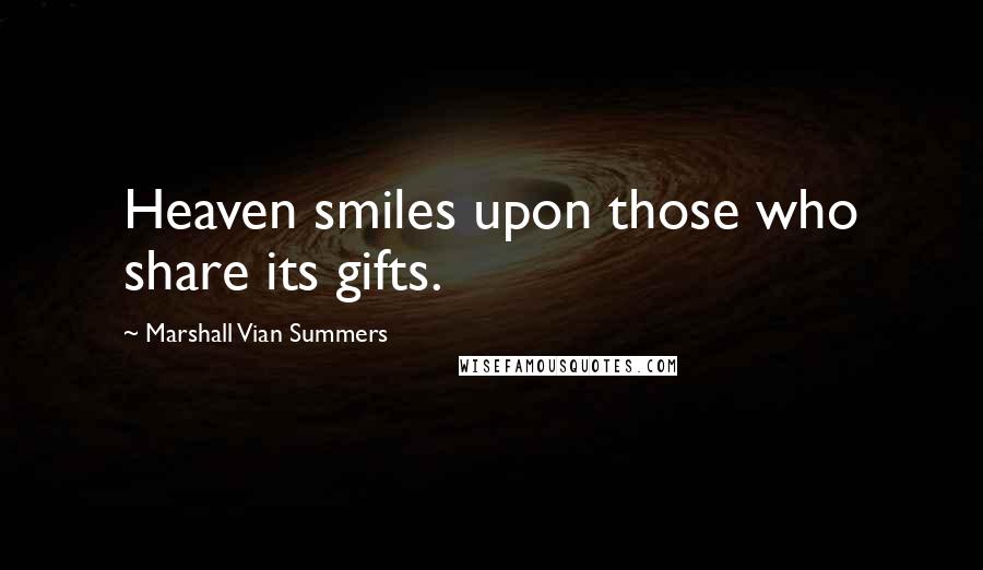 Marshall Vian Summers Quotes: Heaven smiles upon those who share its gifts.