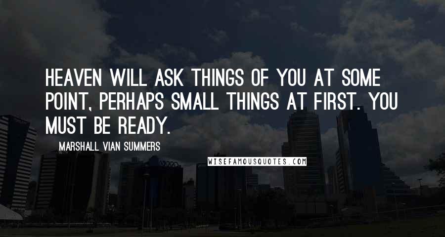 Marshall Vian Summers Quotes: Heaven will ask things of you at some point, perhaps small things at first. You must be ready.