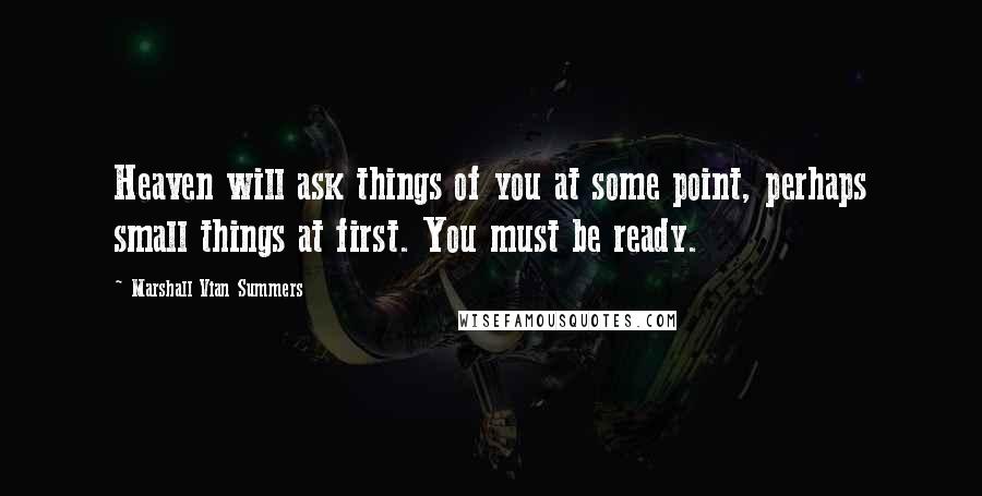 Marshall Vian Summers Quotes: Heaven will ask things of you at some point, perhaps small things at first. You must be ready.