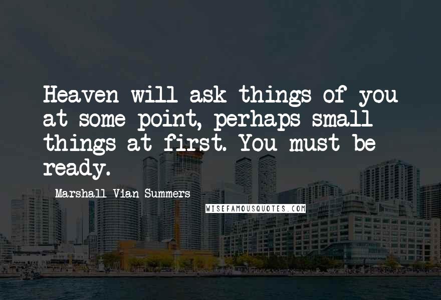 Marshall Vian Summers Quotes: Heaven will ask things of you at some point, perhaps small things at first. You must be ready.