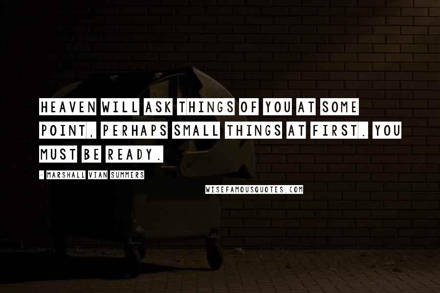 Marshall Vian Summers Quotes: Heaven will ask things of you at some point, perhaps small things at first. You must be ready.
