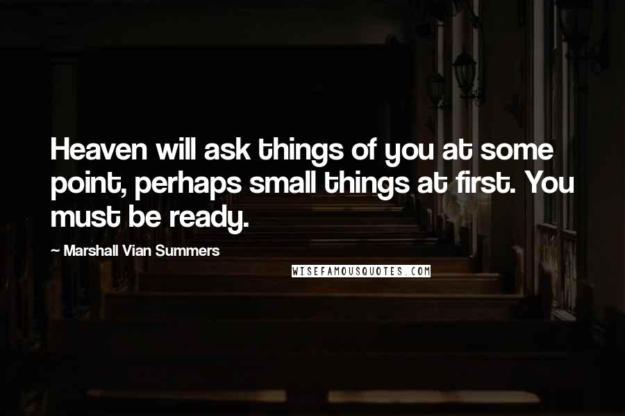 Marshall Vian Summers Quotes: Heaven will ask things of you at some point, perhaps small things at first. You must be ready.