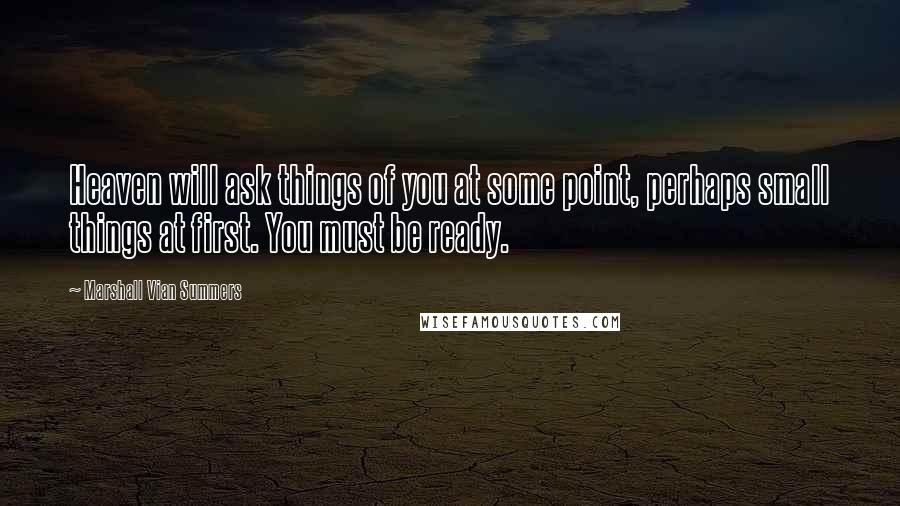 Marshall Vian Summers Quotes: Heaven will ask things of you at some point, perhaps small things at first. You must be ready.