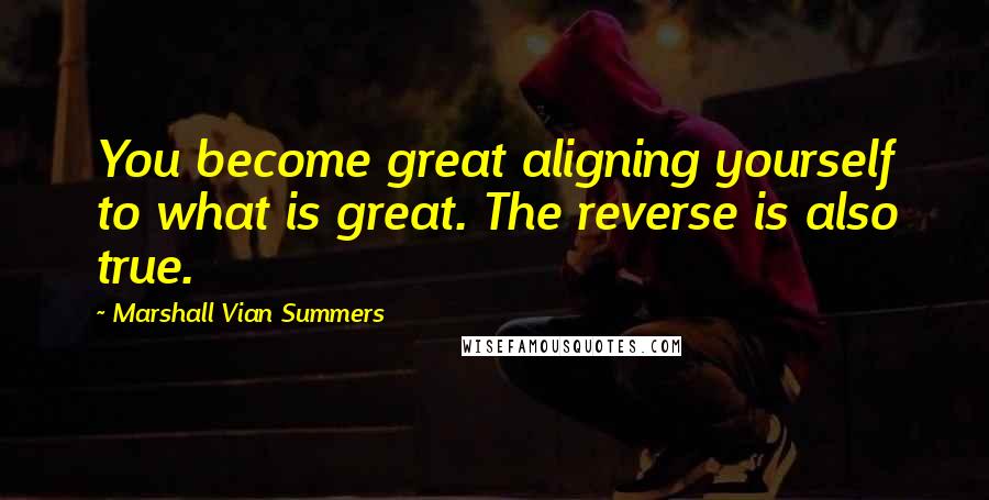 Marshall Vian Summers Quotes: You become great aligning yourself to what is great. The reverse is also true.