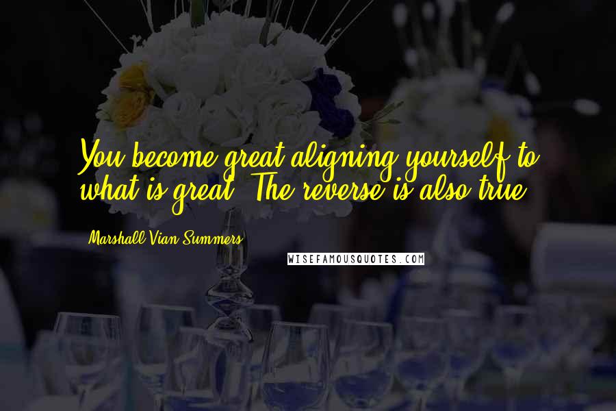 Marshall Vian Summers Quotes: You become great aligning yourself to what is great. The reverse is also true.