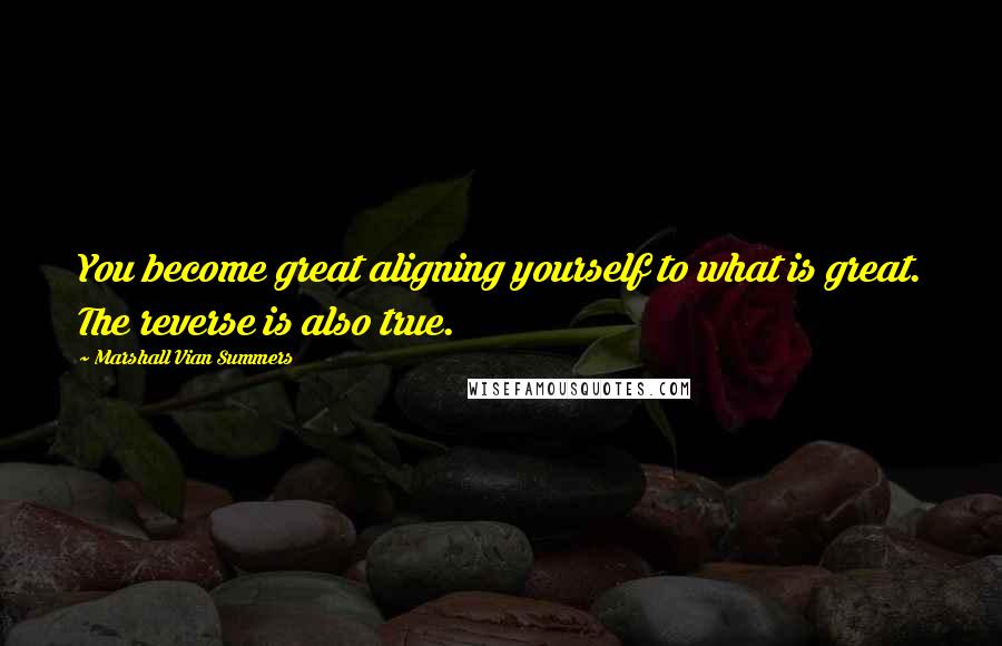 Marshall Vian Summers Quotes: You become great aligning yourself to what is great. The reverse is also true.