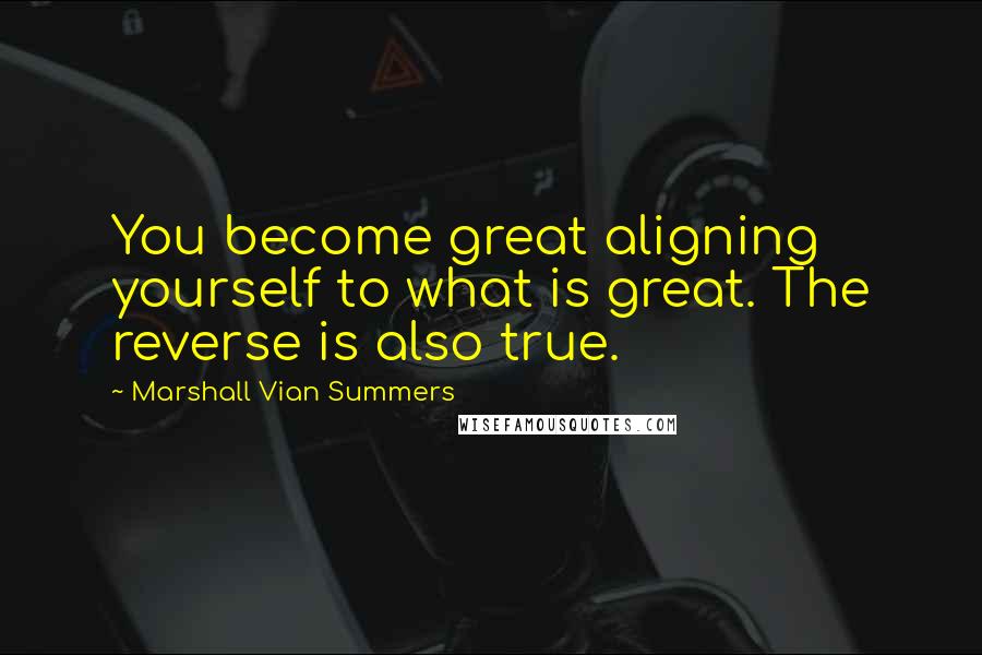 Marshall Vian Summers Quotes: You become great aligning yourself to what is great. The reverse is also true.