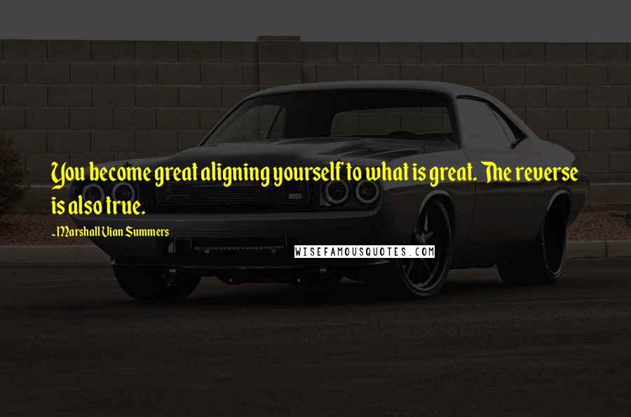 Marshall Vian Summers Quotes: You become great aligning yourself to what is great. The reverse is also true.