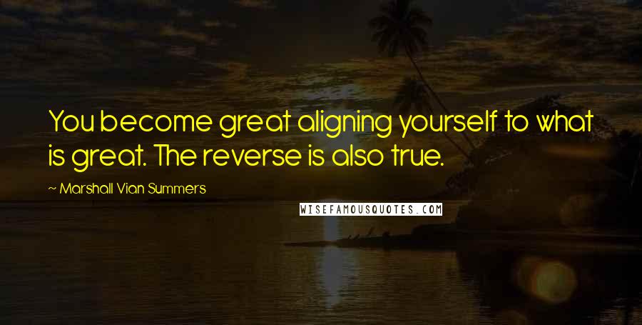 Marshall Vian Summers Quotes: You become great aligning yourself to what is great. The reverse is also true.