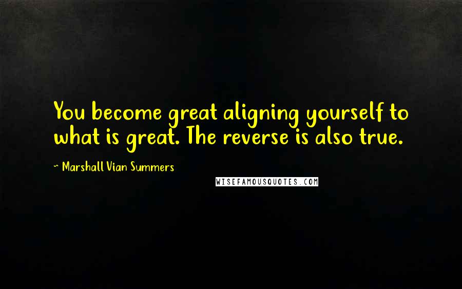 Marshall Vian Summers Quotes: You become great aligning yourself to what is great. The reverse is also true.