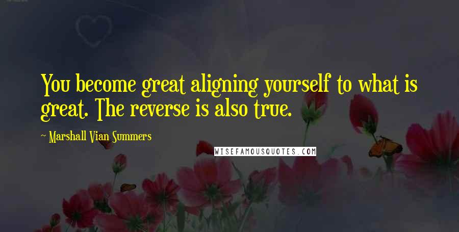 Marshall Vian Summers Quotes: You become great aligning yourself to what is great. The reverse is also true.