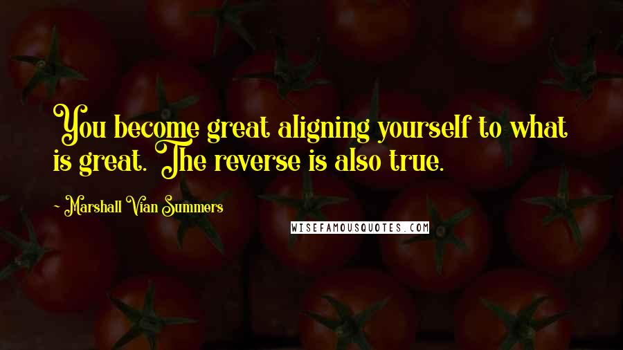 Marshall Vian Summers Quotes: You become great aligning yourself to what is great. The reverse is also true.