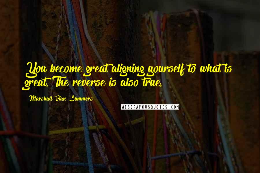 Marshall Vian Summers Quotes: You become great aligning yourself to what is great. The reverse is also true.