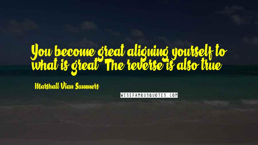 Marshall Vian Summers Quotes: You become great aligning yourself to what is great. The reverse is also true.