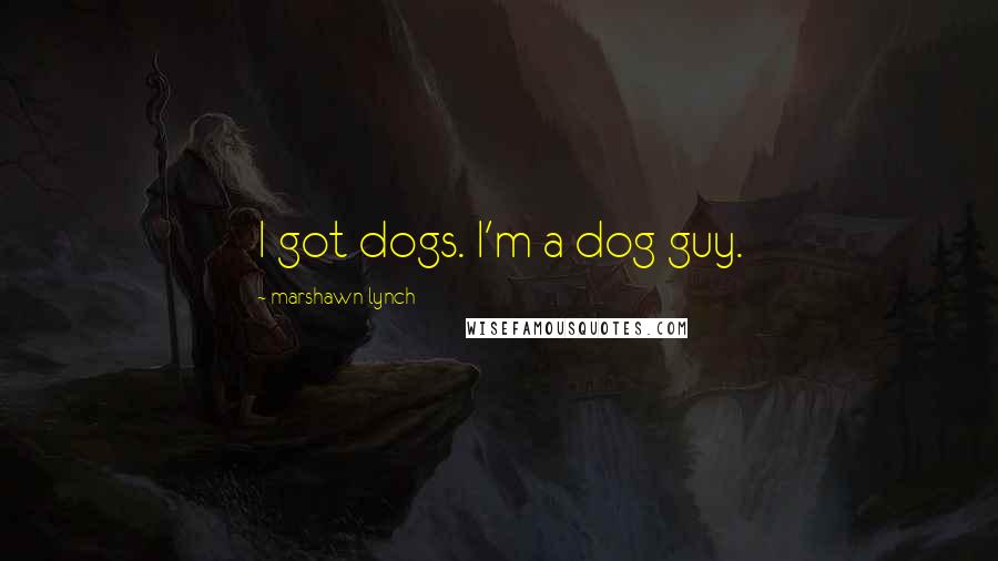 Marshawn Lynch Quotes: I got dogs. I'm a dog guy.