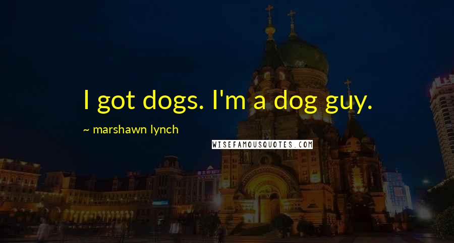 Marshawn Lynch Quotes: I got dogs. I'm a dog guy.