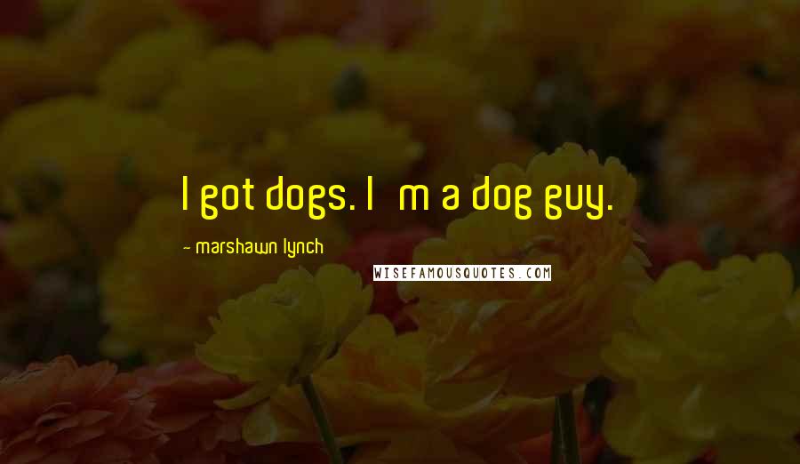 Marshawn Lynch Quotes: I got dogs. I'm a dog guy.